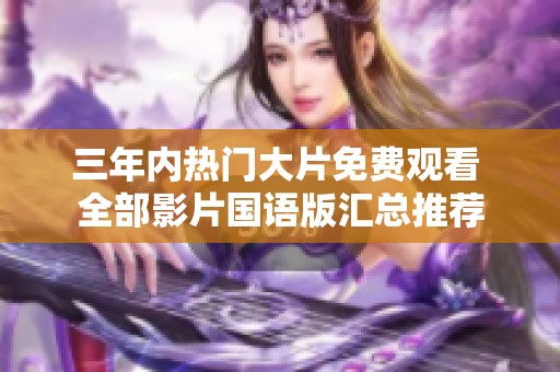 三年内热门大片免费观看 全部影片国语版汇总推荐