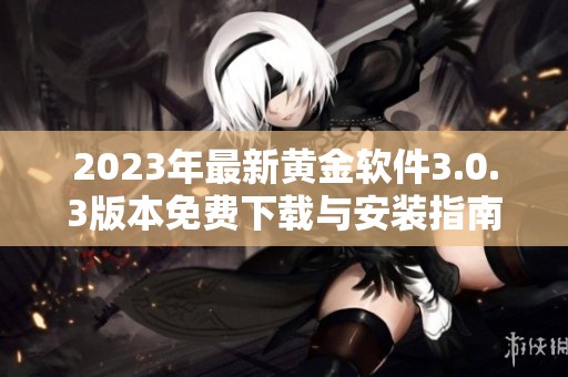 2023年最新黄金软件3.0.3版本免费下载与安装指南全解析