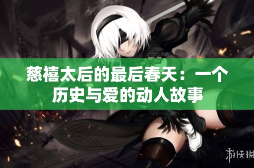 慈禧太后的最后春天：一个历史与爱的动人故事