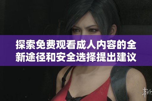 探索免费观看成人内容的全新途径和安全选择提出建议