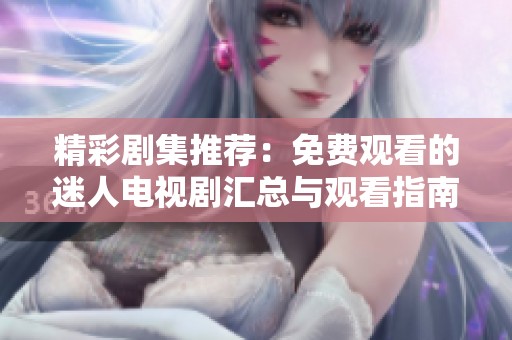 精彩剧集推荐：免费观看的迷人电视剧汇总与观看指南