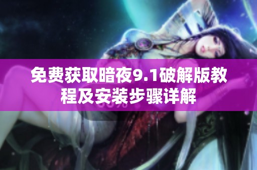 免费获取暗夜9.1破解版教程及安装步骤详解