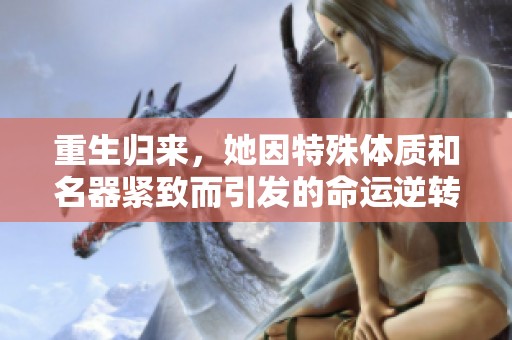 重生归来，她因特殊体质和名器紧致而引发的命运逆转之路