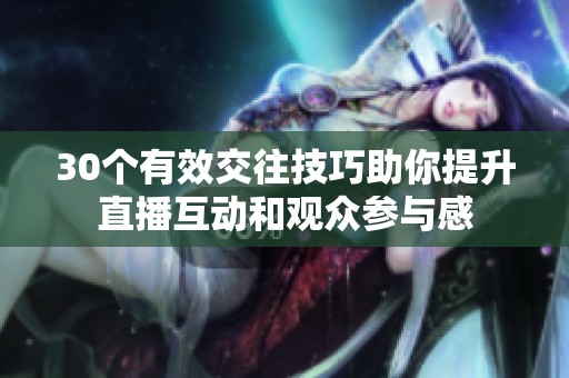 30个有效交往技巧助你提升直播互动和观众参与感