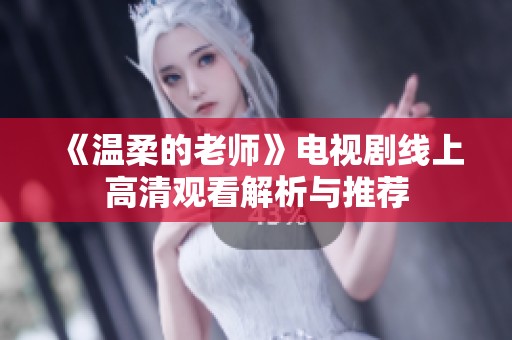 《温柔的老师》电视剧线上高清观看解析与推荐