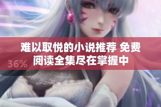 难以取悦的小说推荐 免费阅读全集尽在掌握中