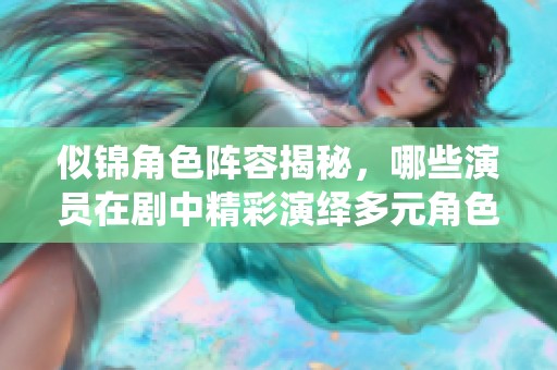 似锦角色阵容揭秘，哪些演员在剧中精彩演绎多元角色呢？