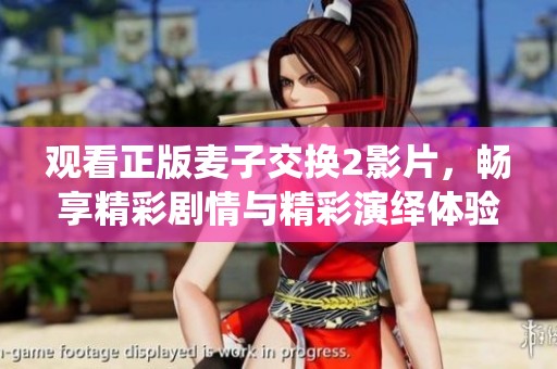 观看正版麦子交换2影片，畅享精彩剧情与精彩演绎体验