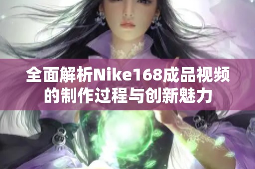 全面解析Nike168成品视频的制作过程与创新魅力