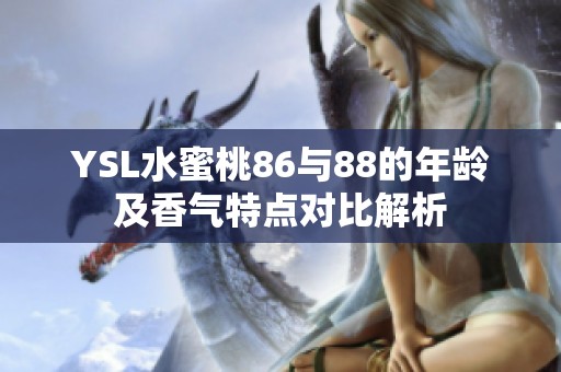 YSL水蜜桃86与88的年龄及香气特点对比解析