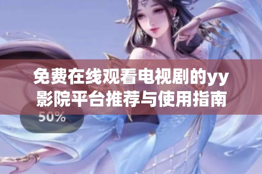 免费在线观看电视剧的yy影院平台推荐与使用指南