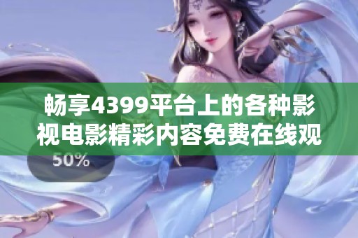 畅享4399平台上的各种影视电影精彩内容免费在线观看