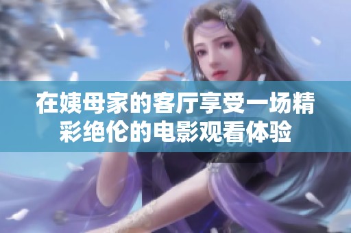 在姨母家的客厅享受一场精彩绝伦的电影观看体验