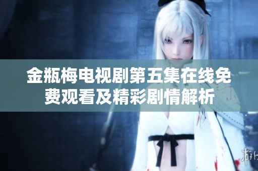 金瓶梅电视剧第五集在线免费观看及精彩剧情解析