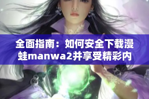 全面指南：如何安全下载漫蛙manwa2并享受精彩内容