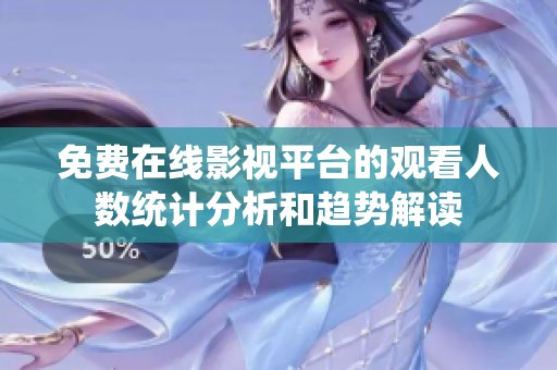 免费在线影视平台的观看人数统计分析和趋势解读