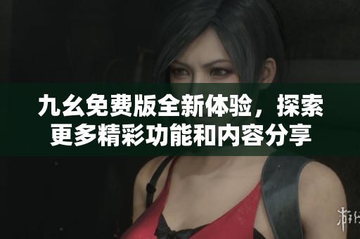 九幺免费版全新体验，探索更多精彩功能和内容分享