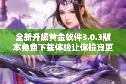 全新升级黄金软件3.0.3版本免费下载体验让你投资更轻松