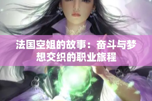 法国空姐的故事：奋斗与梦想交织的职业旅程