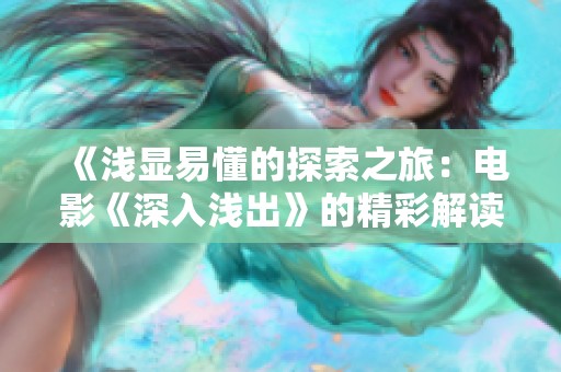 《浅显易懂的探索之旅：电影《深入浅出》的精彩解读与评析》