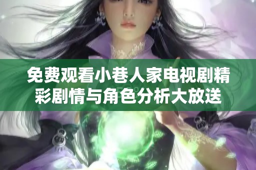免费观看小巷人家电视剧精彩剧情与角色分析大放送