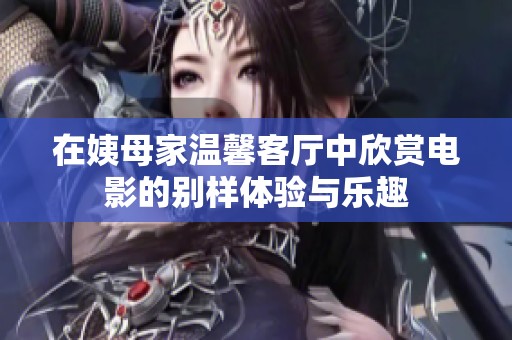 在姨母家温馨客厅中欣赏电影的别样体验与乐趣