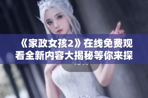 《家政女孩2》在线免费观看全新内容大揭秘等你来探索