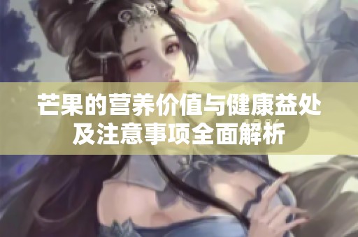 芒果的营养价值与健康益处及注意事项全面解析