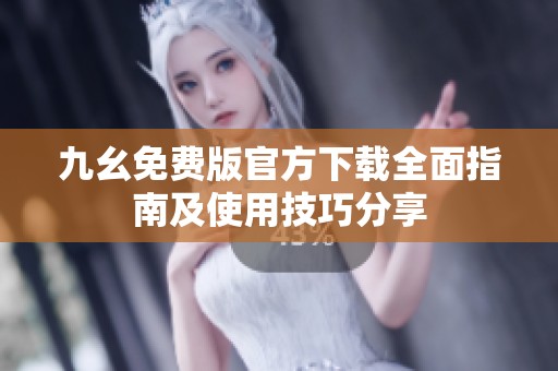 九幺免费版官方下载全面指南及使用技巧分享
