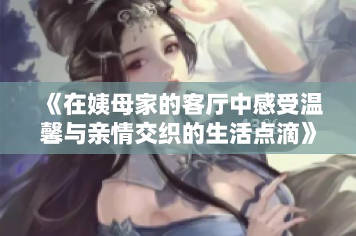 《在姨母家的客厅中感受温馨与亲情交织的生活点滴》