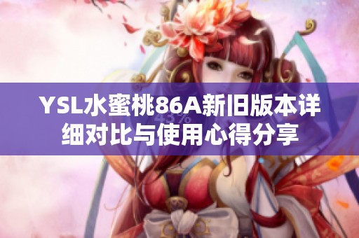 YSL水蜜桃86A新旧版本详细对比与使用心得分享