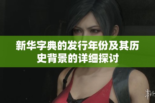 新华字典的发行年份及其历史背景的详细探讨