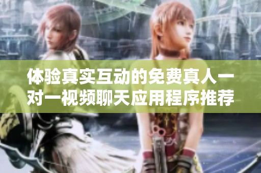 体验真实互动的免费真人一对一视频聊天应用程序推荐