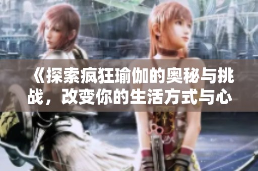 《探索疯狂瑜伽的奥秘与挑战，改变你的生活方式与心灵状态》