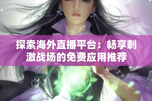 探索海外直播平台：畅享刺激战场的免费应用推荐