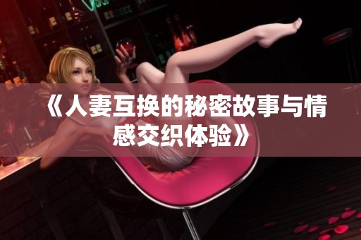 《人妻互换的秘密故事与情感交织体验》