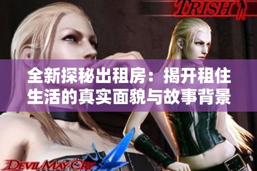 全新探秘出租房：揭开租住生活的真实面貌与故事背景