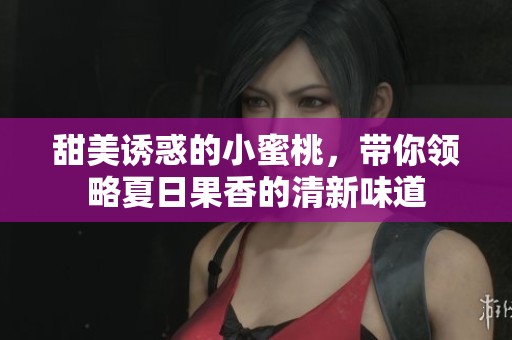 甜美诱惑的小蜜桃，带你领略夏日果香的清新味道