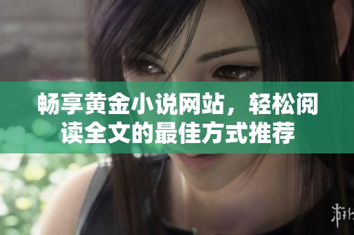 畅享黄金小说网站，轻松阅读全文的最佳方式推荐