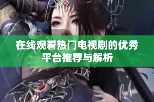 在线观看热门电视剧的优秀平台推荐与解析