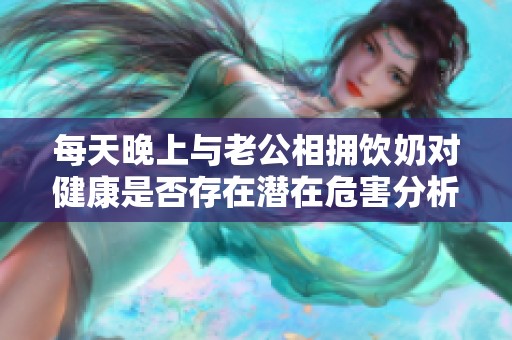 每天晚上与老公相拥饮奶对健康是否存在潜在危害分析
