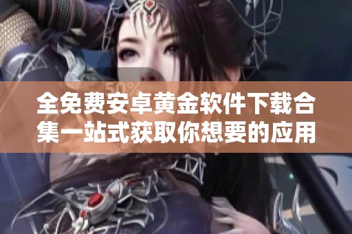 全免费安卓黄金软件下载合集一站式获取你想要的应用