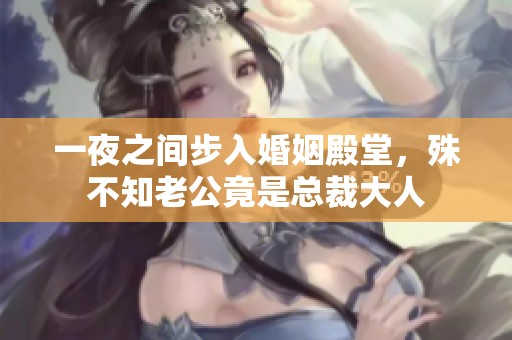 一夜之间步入婚姻殿堂，殊不知老公竟是总裁大人