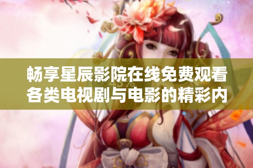 畅享星辰影院在线免费观看各类电视剧与电影的精彩内容