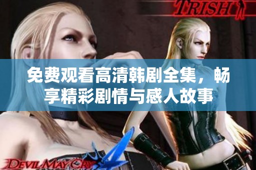 免费观看高清韩剧全集，畅享精彩剧情与感人故事