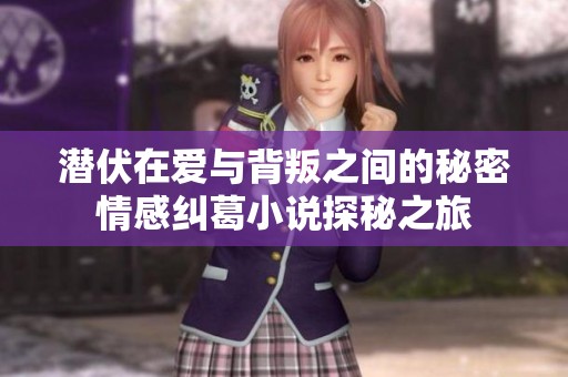 潜伏在爱与背叛之间的秘密情感纠葛小说探秘之旅