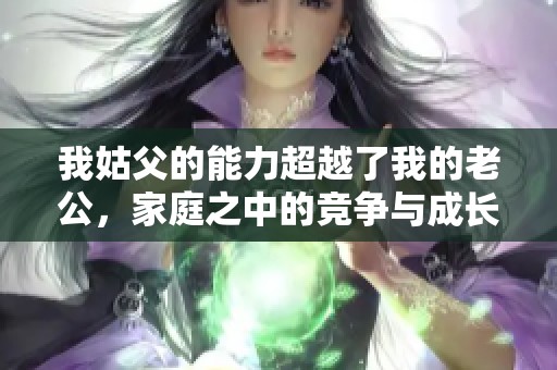 我姑父的能力超越了我的老公，家庭之中的竞争与成长