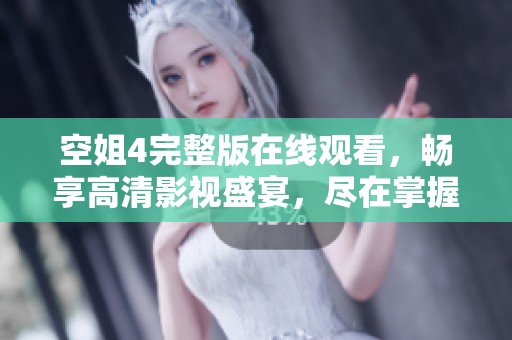 空姐4完整版在线观看，畅享高清影视盛宴，尽在掌握之中