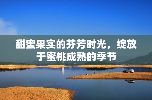 甜蜜果实的芬芳时光，绽放于蜜桃成熟的季节