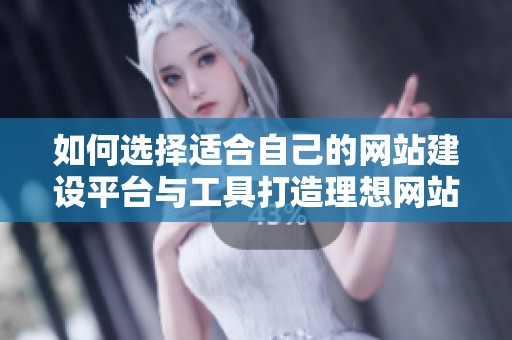 如何选择适合自己的网站建设平台与工具打造理想网站